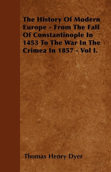 bokomslag The History Of Modern Europe - From The Fall Of Constantinople In 1453 To The War In The Crimea In 1857 - Vol I.