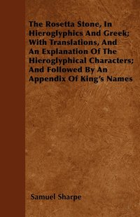 bokomslag The Rosetta Stone, In Hieroglyphics And Greek; With Translations, And An Explanation Of The Hieroglyphical Characters; And Followed By An Appendix Of King's Names