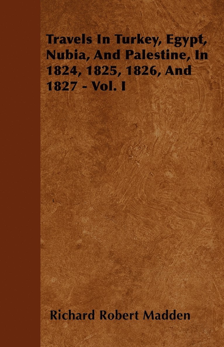 Travels In Turkey, Egypt, Nubia, And Palestine, In 1824, 1825, 1826, And 1827 - Vol. I 1