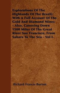 bokomslag Explorations Of The Highlands Of The Brazil; With A Full Account Of The Gold And Diamond Mines - Also, Canoeing Down 1500 Miles Of The Great River Sao Francisco, From Sabara To The Sea - Vol I.