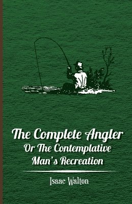 Complete Angler - Or The Contemplative Man's Recreation