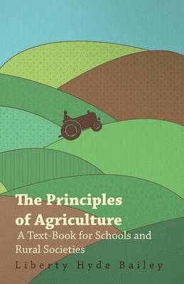 Liberty Hyde Bailey, Jr. Bailey, Liberty Hyde, Liberty Hyde Jr. Bailey - Principles Of Agriculture - A Text-Book For Schools And Rural Societies, Häftad