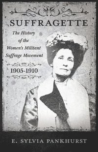 bokomslag The Suffragette - The History Of The Women's Militant Suffrage Movement, 1905-1910