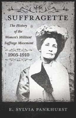 The Suffragette - The History Of The Women's Militant Suffrage Movement, 1905-1910 1