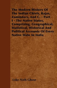 bokomslag The Modern History Of The Indian Chiefs, Rajas, Zamindars, And C. - Part I - The Native States, Comprising, Geographical, Statistical, Historical And Political Accounts Of Every Native State In India