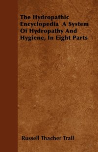 bokomslag The Hydropathic Encyclopedia A System Of Hydropathy And Hygiene, In Eight Parts