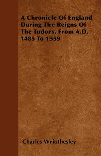 bokomslag A Chronicle Of England During The Reigns Of The Tudors, From A.D. 1485 To 1559