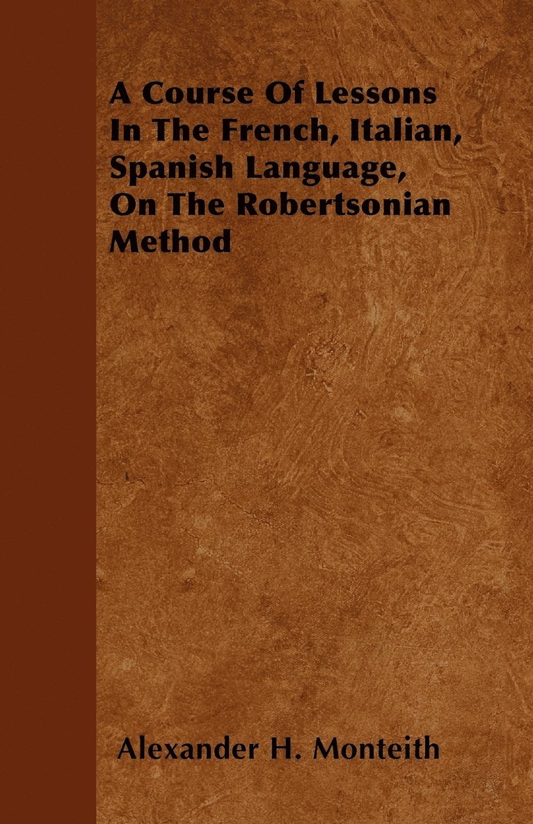 A Course Of Lessons In The French, Italian, Spanish Language, On The Robertsonian Method 1