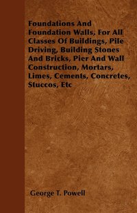 bokomslag Foundations And Foundation Walls, For All Classes Of Buildings, Pile Driving, Building Stones And Bricks, Pier And Wall Construction, Mortars, Limes, Cements, Concretes, Stuccos, Etc