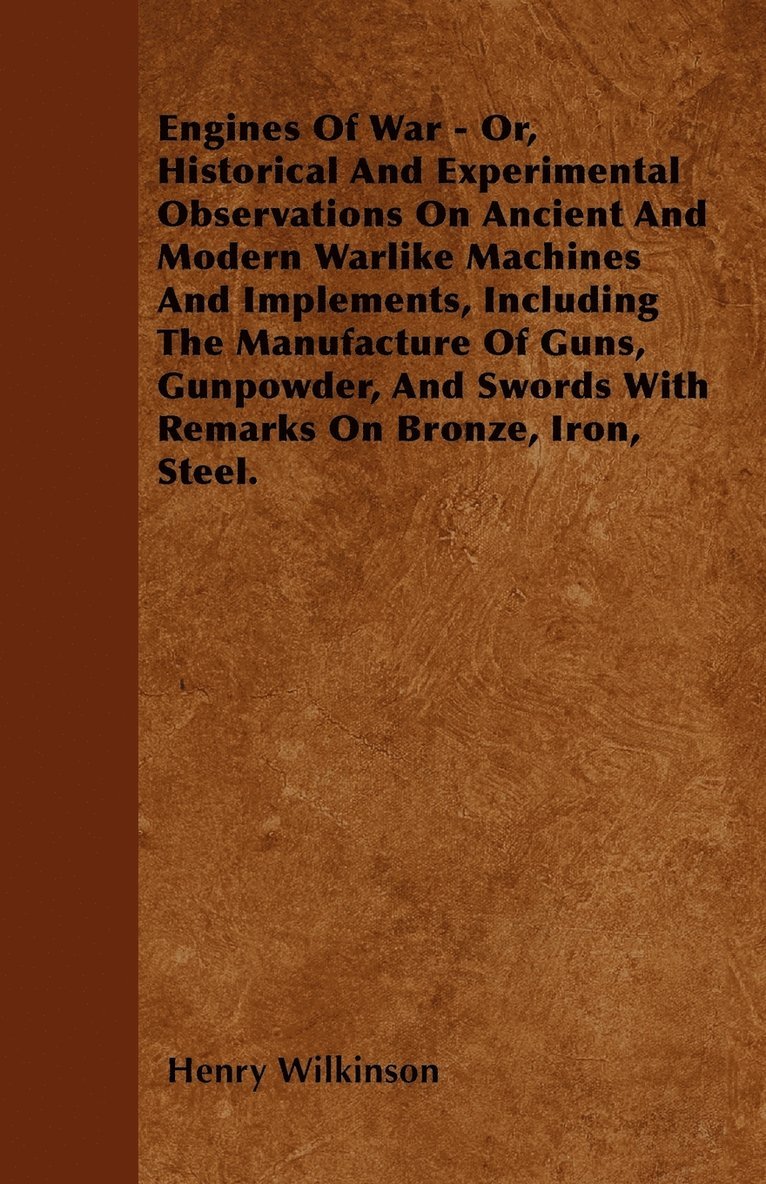 Henry Wilkinson - Engines Of War - Or, Historical And Experimental Observations On Ancient And Modern Warlike Machines And Implements, Including The Manufacture Of Guns, Gunpowder, And Swords With Remarks On Bronze, Iron, Steel., Häftad