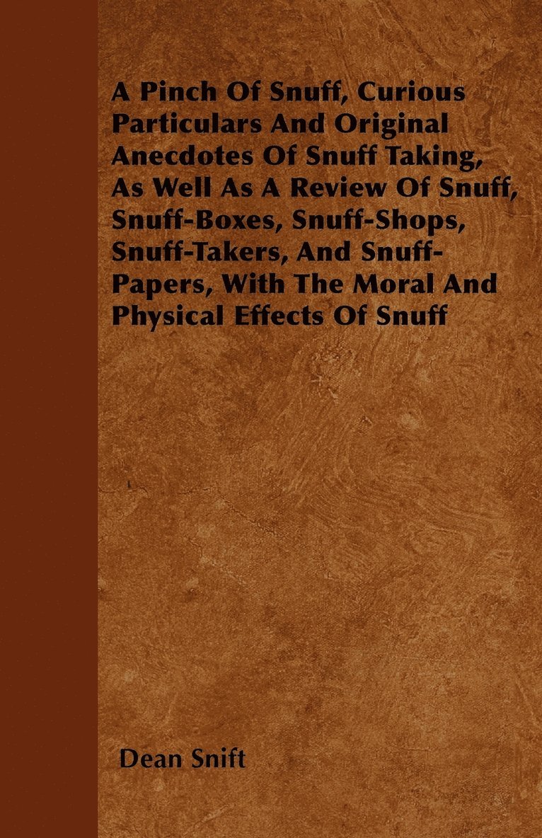 A Pinch Of Snuff, Curious Particulars And Original Anecdotes Of Snuff Taking, As Well As A Review Of Snuff, Snuff-Boxes, Snuff-Shops, Snuff-Takers, And Snuff-Papers, With The Moral And Physical 1