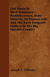 bokomslag Old Times In West Tennessee - Reminiscences, Semi-Historic, Of Pioneer Life And The Early Emigrant Settlers In The Big Hatchie Country