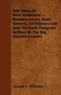 bokomslag Old Times In West Tennessee - Reminiscences, Semi-Historic, Of Pioneer Life And The Early Emigrant Settlers In The Big Hatchie Country