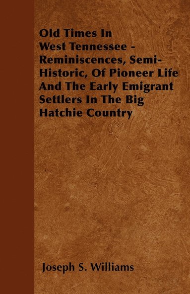 bokomslag Old Times In West Tennessee - Reminiscences, Semi-Historic, Of Pioneer Life And The Early Emigrant Settlers In The Big Hatchie Country