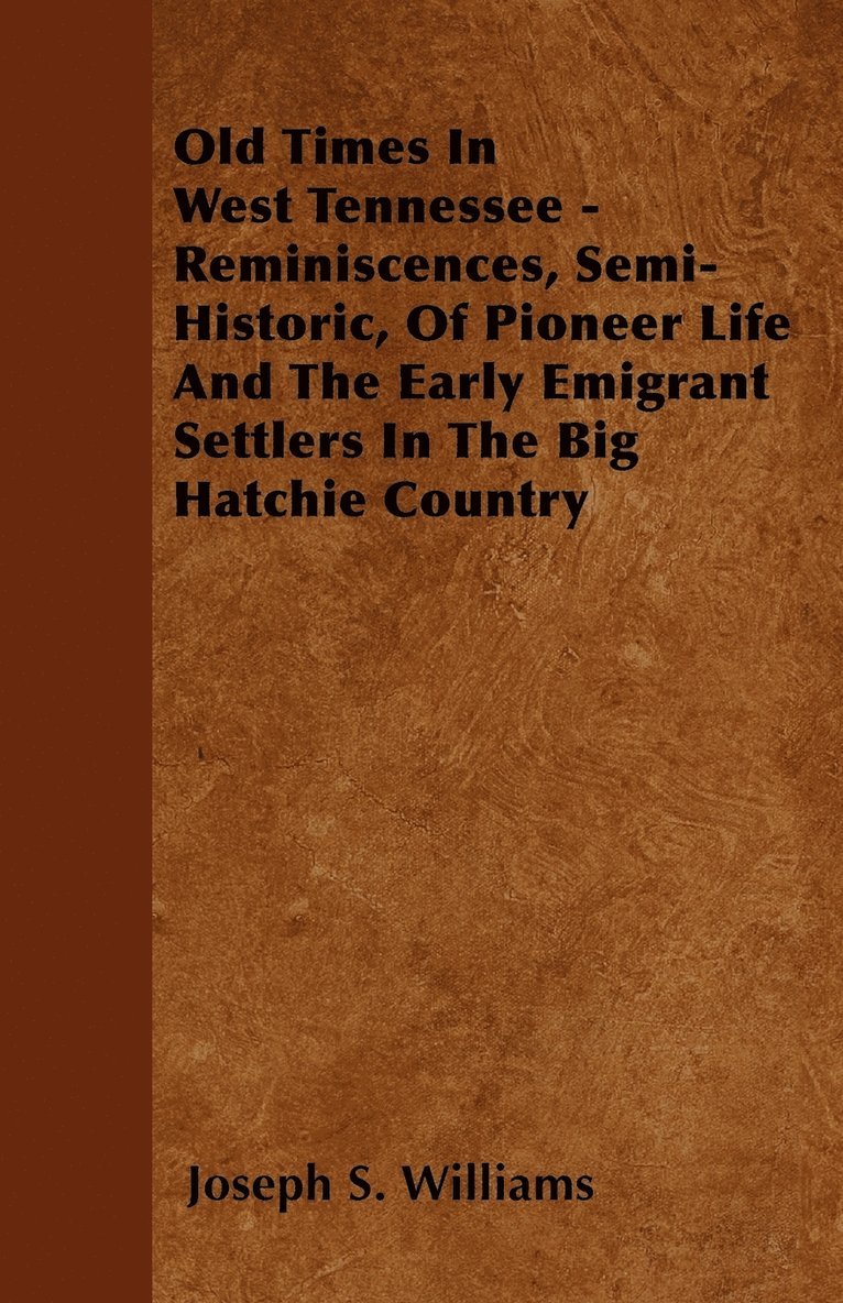 Old Times In West Tennessee - Reminiscences, Semi-Historic, Of Pioneer Life And The Early Emigrant Settlers In The Big Hatchie Country 1