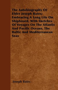 bokomslag The Autobiography Of Elder Joseph Bates; Embracing A Long Life On Shipboard, With Sketches Of Voyages On The Atlantic And Pacific Oceans, The Baltic And Mediterranean Seas