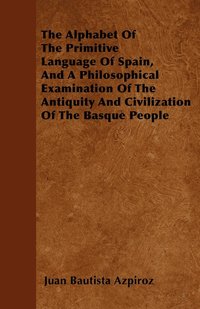 bokomslag The Alphabet Of The Primitive Language Of Spain, And A Philosophical Examination Of The Antiquity And Civilization Of The Basque People