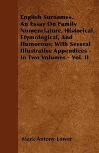 bokomslag English Surnames. An Essay On Family Nomenclature, Historical, Etymological, And Humorous; With Several Illustrative Appendices - In Two Volumes - Vol. II