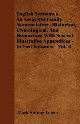 English Surnames. An Essay On Family Nomenclature, Historical, Etymological, And Humorous; With Several Illustrative Appendices - In Two Volumes - Vol. II 1