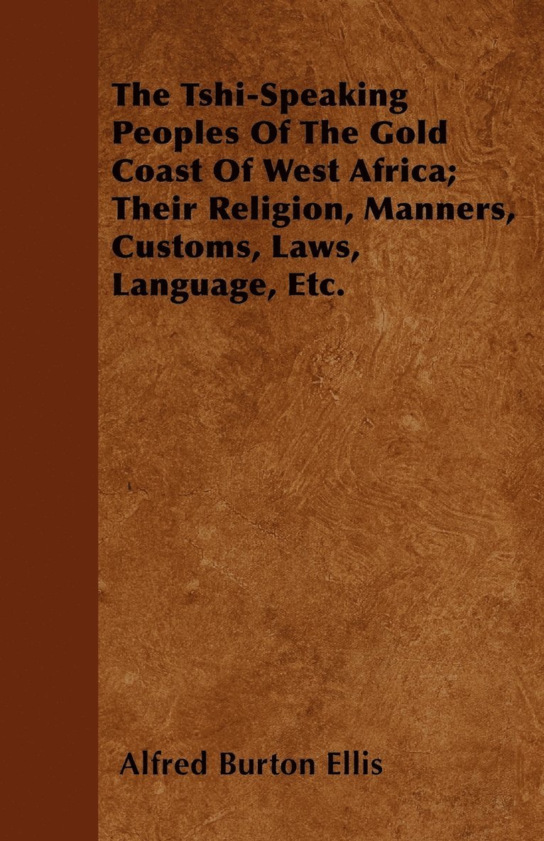Tshi-Speaking Peoples Of The Gold Coast Of West Africa; Their Religion, Manners, Customs, Laws, Language, Etc.