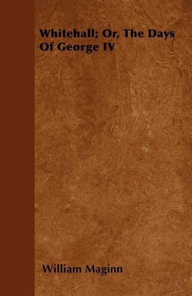 William Maginn - Whitehall; Or, The Days Of George IV, Häftad