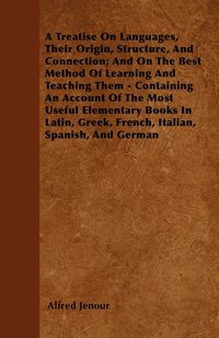 bokomslag A Treatise On Languages, Their Origin, Structure, And Connection; And On The Best Method Of Learning And Teaching Them - Containing An Account Of The Most Useful Elementary Books In Latin, Greek,