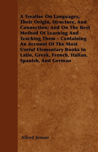 bokomslag A Treatise On Languages, Their Origin, Structure, And Connection; And On The Best Method Of Learning And Teaching Them - Containing An Account Of The Most Useful Elementary Books In Latin, Greek,