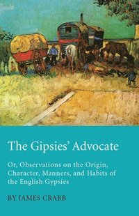 bokomslag The Gipsies' Advocate; Or, Observations On The Origin, Character, Manners, And Habits Of The English Gypsies