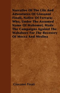 bokomslag Narrative Of The Life And Adventures Of Giovanni Finati, Native Of Ferrara; Who, Under The Assumed Name Of Mahomet, Made The Campaigns Against The Wahabees For The Recovery Of Mecca And Medina