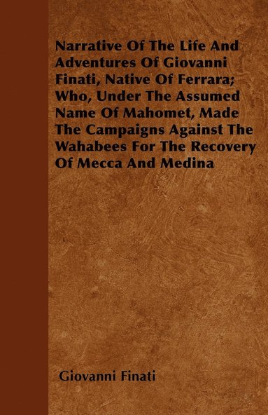 bokomslag Narrative Of The Life And Adventures Of Giovanni Finati, Native Of Ferrara; Who, Under The Assumed Name Of Mahomet, Made The Campaigns Against The Wahabees For The Recovery Of Mecca And Medina