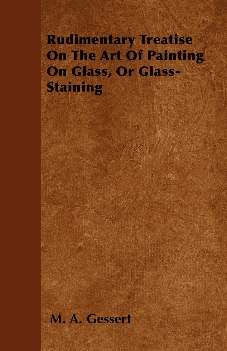 Rudimentary Treatise On The Art Of Painting On Glass, Or Glass-Staining 1