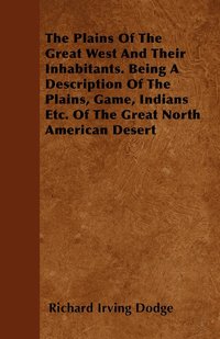 bokomslag The Plains Of The Great West And Their Inhabitants. Being A Description Of The Plains, Game, Indians Etc. Of The Great North American Desert