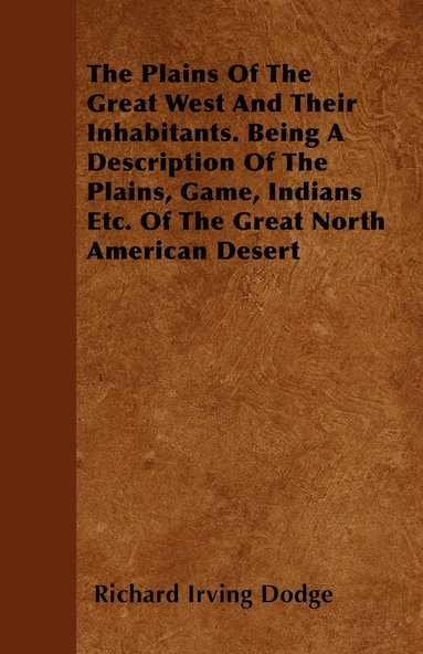bokomslag The Plains Of The Great West And Their Inhabitants. Being A Description Of The Plains, Game, Indians Etc. Of The Great North American Desert