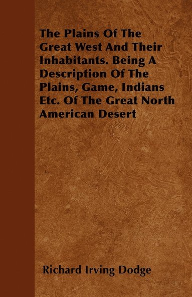 bokomslag The Plains Of The Great West And Their Inhabitants. Being A Description Of The Plains, Game, Indians Etc. Of The Great North American Desert