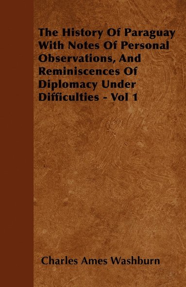 bokomslag The History Of Paraguay With Notes Of Personal Observations, And Reminiscences Of Diplomacy Under Difficulties - Vol 1