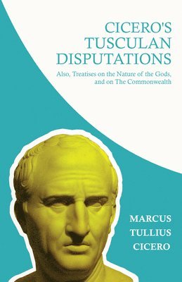 Marcus Tullius Cicero, W. Lucas Collins - Cicero's Tusculian Disputations - I. On The Contempt Of Death. II. On Bearing Pain. III. On Grief. IV. On The Passions. V. Is Virtue Sufficient For Happiness, Häftad