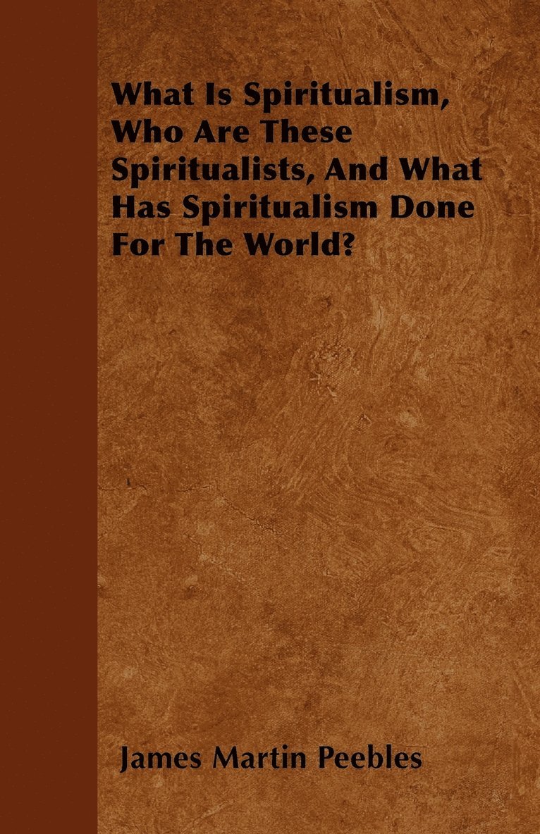 What Is Spiritualism, Who Are These Spiritualists, And What Has Spiritualism Done For The World? 1