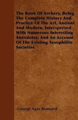 bokomslag The Book Of Archery, Being The Complete History And Practice Of The Art, Ancient And Modern, Interspersed With Numerous Interesting Anecdotes, And An Account Of The Existing Toxophilite Societies