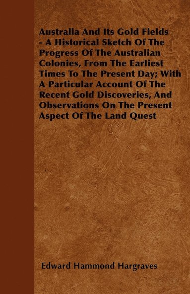 bokomslag Australia And Its Gold Fields - A Historical Sketch Of The Progress Of The Australian Colonies, From The Earliest Times To The Present Day; With A Particular Account Of The Recent Gold Discoveries,