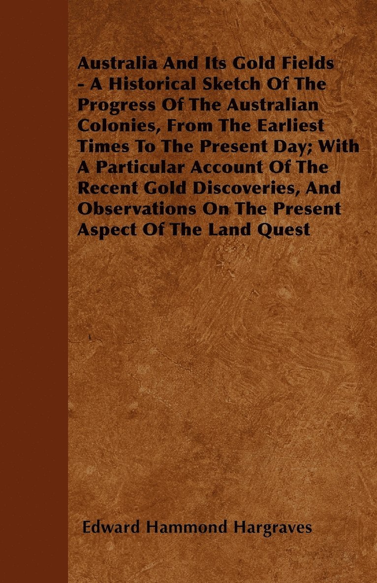 Australia And Its Gold Fields - A Historical Sketch Of The Progress Of The Australian Colonies, From The Earliest Times To The Present Day; With A Particular Account Of The Recent Gold Discoveries, 1