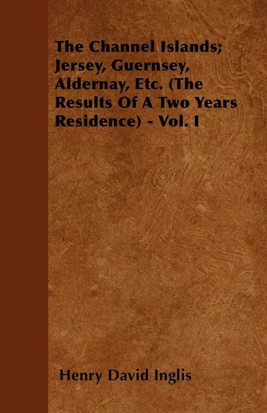 Henry David Inglis - Channel Islands; Jersey, Guernsey, Aldernay, Etc. (The Results Of A Two Years Residence) - Vol. I, Häftad