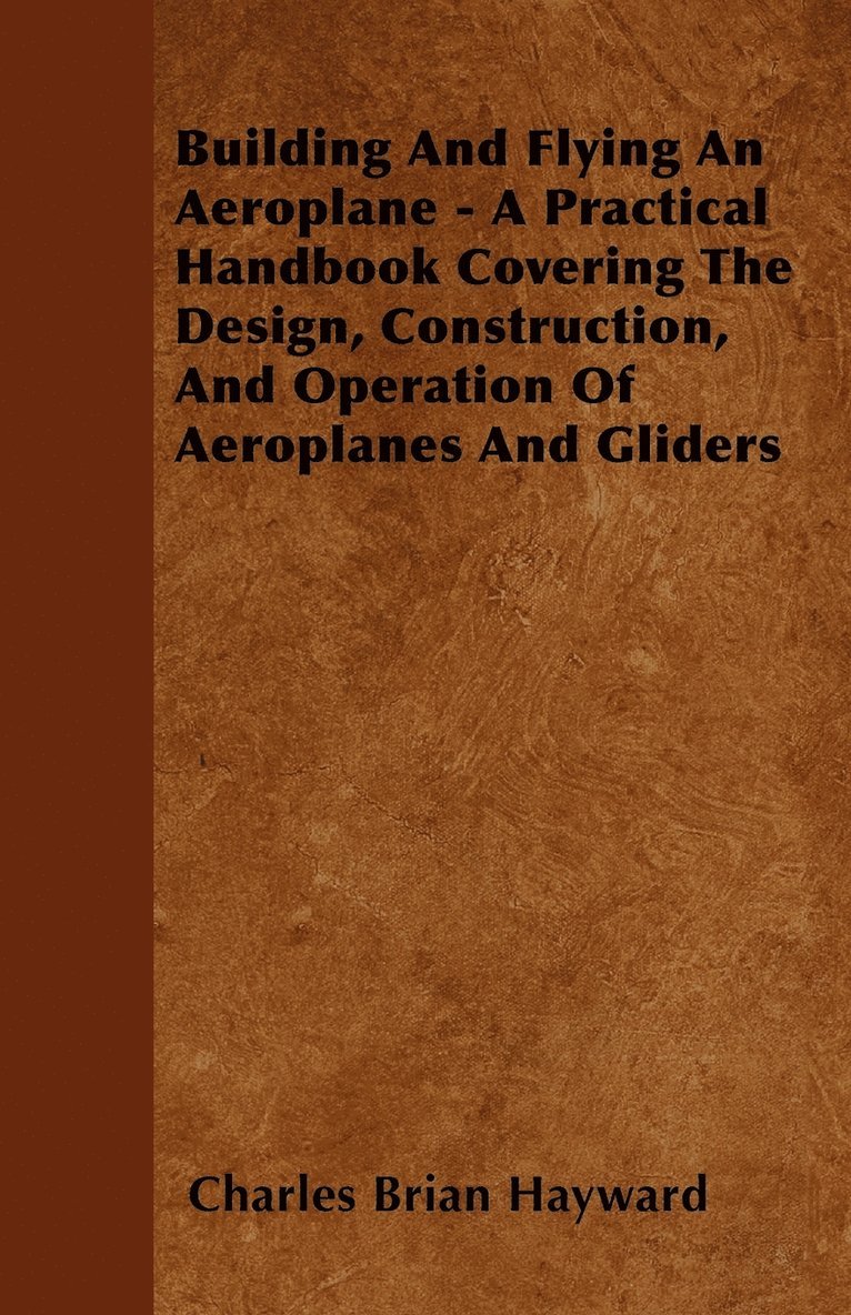 Building And Flying An Aeroplane - A Practical Handbook Covering The Design, Construction, And Operation Of Aeroplanes And Gliders 1