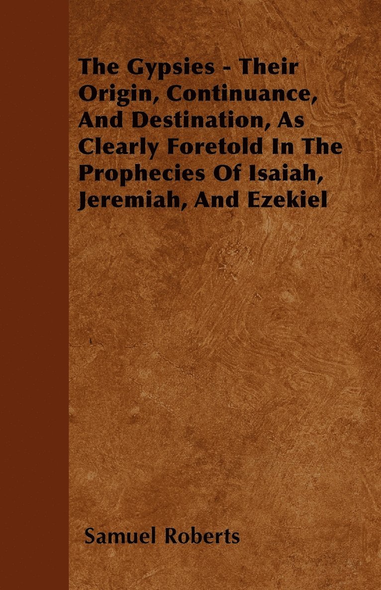Samuel Roberts - Gypsies - Their Origin, Continuance, And Destination, As Clearly Foretold In The Prophecies Of Isaiah, Jeremiah, And Ezekiel, Häftad