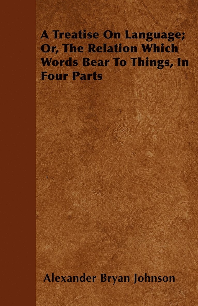 Treatise On Language; Or, The Relation Which Words Bear To Things, In Four Parts