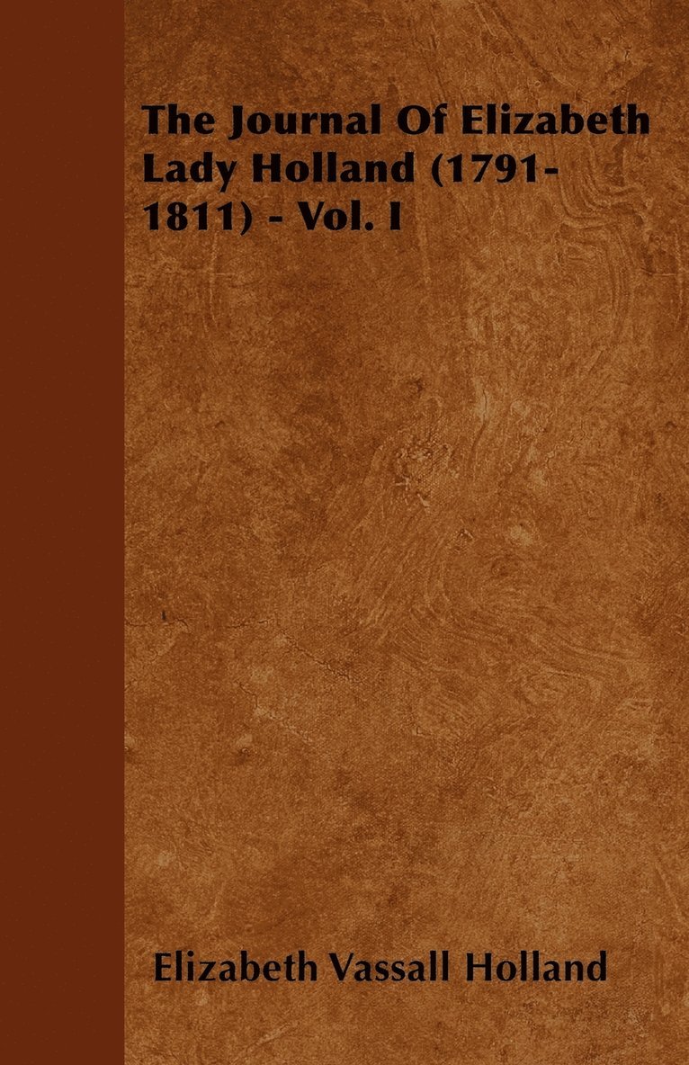 The Journal Of Elizabeth Lady Holland (1791-1811) - Vol. I 1