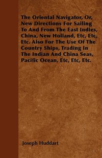 bokomslag The Oriental Navigator, Or, New Directions For Sailing To And From The East Indies, China, New Holland, Etc, Etc, Etc. Also For The Use Of The Country Ships, Trading In The Indian And China Seas,