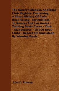 bokomslag The Rower's Manual, And Boat Club Register. Containing A Short History Of Early Boat Racing - Instructions To Rowers And Coxswains - Training Boats Crews - Diet - Manoeuvres - List Of Boat Clubs -