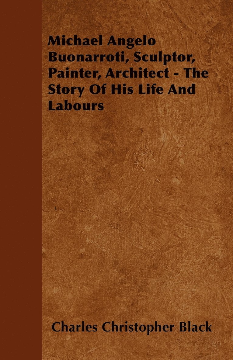 Charles Christopher Black - Michael Angelo Buonarroti, Sculptor, Painter, Architect - The Story Of His Life And Labours, Häftad