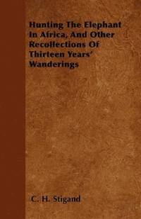 bokomslag Hunting The Elephant In Africa, And Other Recollections Of Thirteen Years' Wanderings