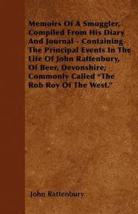 bokomslag Memoirs Of A Smuggler, Compiled From His Diary And Journal - Containing The Principal Events In The Life Of John Rattenbury, Of Beer, Devonshire; Commonly Called 'The Rob Roy Of The West.'